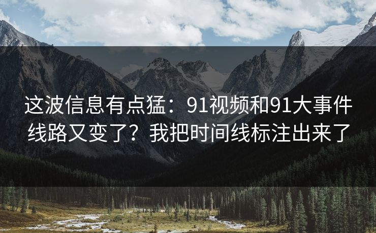 这波信息有点猛：91视频和91大事件线路又变了？我把时间线标注出来了