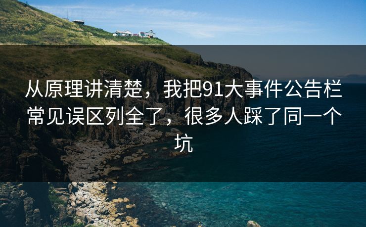 从原理讲清楚，我把91大事件公告栏常见误区列全了，很多人踩了同一个坑