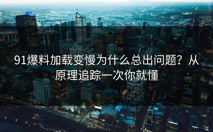 91爆料加载变慢为什么总出问题?从原理追踪一次你就懂 91爆料加载变慢为什么总出问题?从原理追踪一次你就懂
