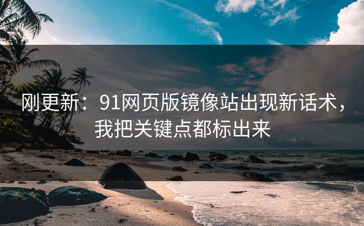 刚更新:91网页版镜像站出现新话术,我把关键点都标出来 刚更新:91网页版镜像站出现新话术,我把关键点都标出来