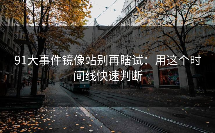 91大事件镜像站别再瞎试：用这个时间线快速判断