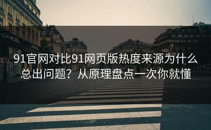 91官网对比91网页版热度来源为什么总出问题?从原理盘点一次你就懂 91官网对比91网页版热度来源为什么总出问题?从原理盘点一次你就懂