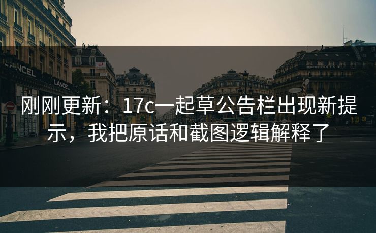 刚刚更新：17c一起草公告栏出现新提示，我把原话和截图逻辑解释了