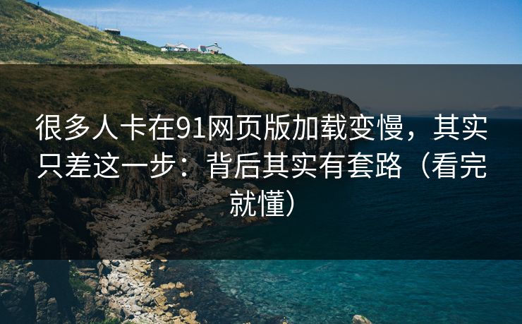 很多人卡在91网页版加载变慢,其实只差这一步:背后其实有套路(看完就懂) 很多人卡在91网页版加载变慢,其实只差这一步:背后其实有套路(看完就懂)