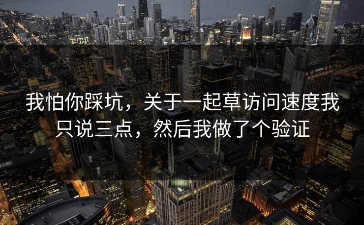 我怕你踩坑，关于一起草访问速度我只说三点，然后我做了个验证