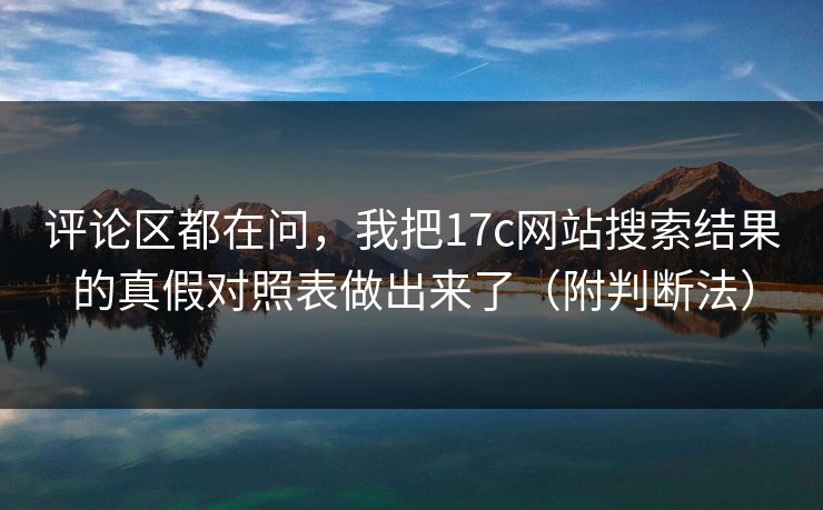 评论区都在问，我把17c网站搜索结果的真假对照表做出来了（附判断法）