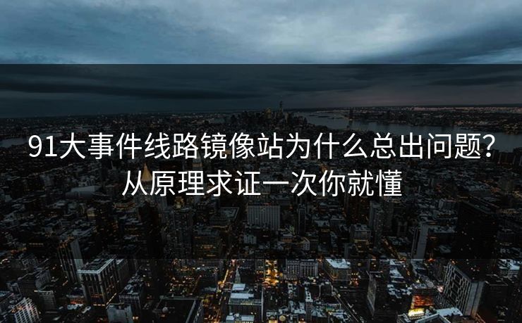 91大事件线路镜像站为什么总出问题？从原理求证一次你就懂
