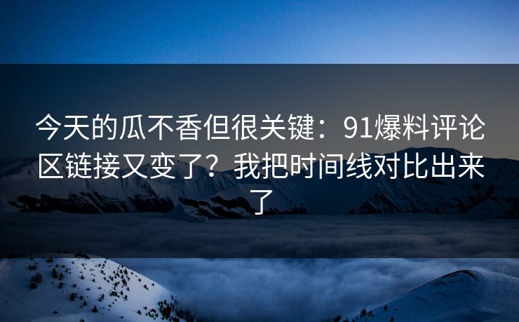 今天的瓜不香但很关键:91爆料评论区链接又变了?我把时间线对比出来了 今天的瓜不香但很关键:91爆料评论区链接又变了?我把时间线对比出来了