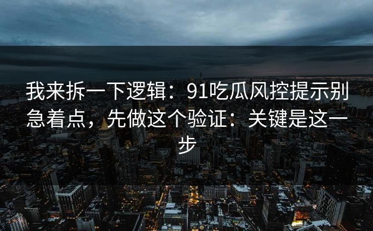 我来拆一下逻辑:91吃瓜风控提示别急着点,先做这个验证:关键是这一步 我来拆一下逻辑:91吃瓜风控提示别急着点,先做这个验证:关键是这一步