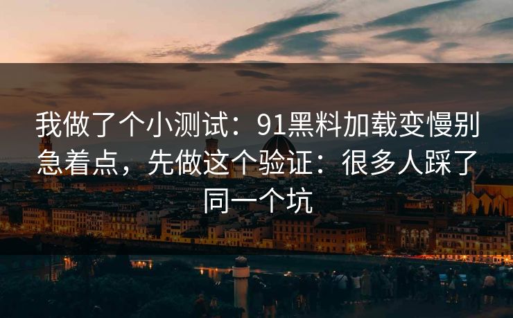 我做了个小测试：91黑料加载变慢别急着点，先做这个验证：很多人踩了同一个坑
