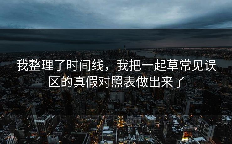 我整理了时间线,我把一起草常见误区的真假对照表做出来了 我整理了时间线,我把一起草常见误区的真假对照表做出来了