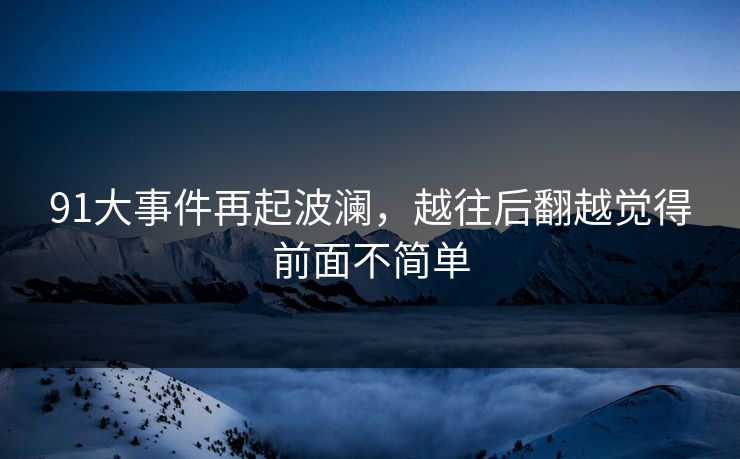 91大事件再起波澜，越往后翻越觉得前面不简单