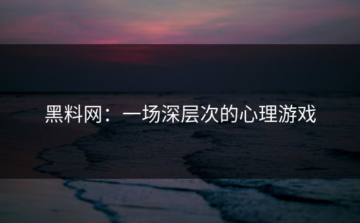 黑料网：一场深层次的心理游戏